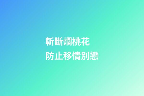 斬斷爛桃花 防止移情別戀